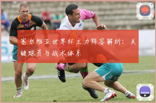 塞尔维亚世界杯主力阵容解析：关键球员与战术体系
