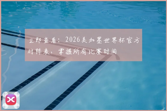 立即查看：2026美加墨世界杯官方对阵表，掌握所有比赛时间