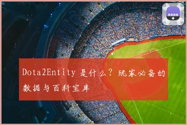 Dota2Entity 是什么？玩家必备的数据与百科宝库