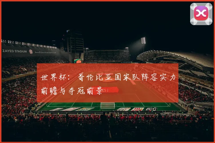 世界杯：哥伦比亚国家队阵容实力前瞻与夺冠前景